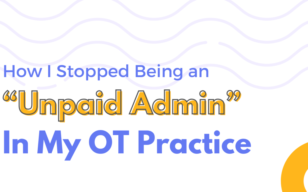 How I Stopped Being an “Unpaid Admin” in My OT Practice